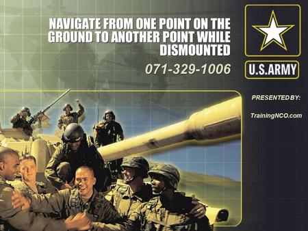 NAVIGATE FROM ONE POINT ON THE GROUND TO ANOTHER POINT WHILE DISMOUNTED 071-329-1006 PRESENTED BY: TrainingNCO.com.