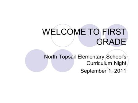 WELCOME TO FIRST GRADE North Topsail Elementary Schools Curriculum Night September 1, 2011.
