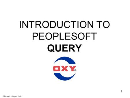 1 INTRODUCTION TO PEOPLESOFT QUERY Revised: August 2008.