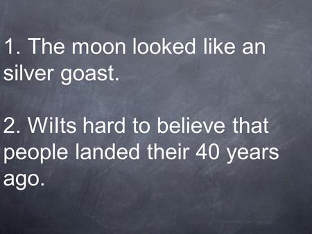1. The moon looked like an silver goast. 2. WiIts hard to believe that people landed their 40 years ago.
