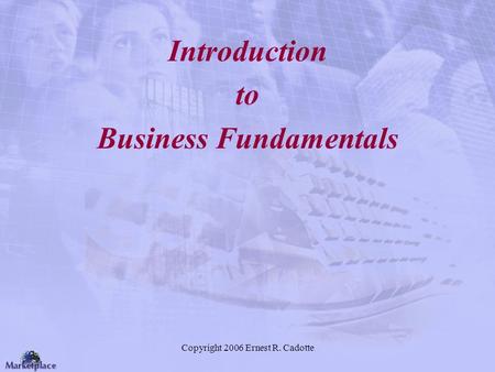 Copyright 2006 Ernest R. Cadotte Introduction to Business Fundamentals.