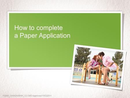 How to complete a Paper Application Y0040_GHA0AV6HH_12 CMS Approved 10032011.