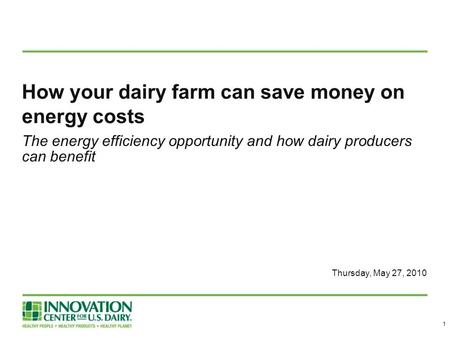 How your dairy farm can save money on energy costs The energy efficiency opportunity and how dairy producers can benefit Thursday, May 27, 2010 1.