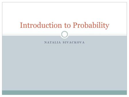 NATALIA SIVACKOVA Introduction to Probability. Equally Likely Events Coin toss example: Probability of result is ½ Dice example: Probability of result.