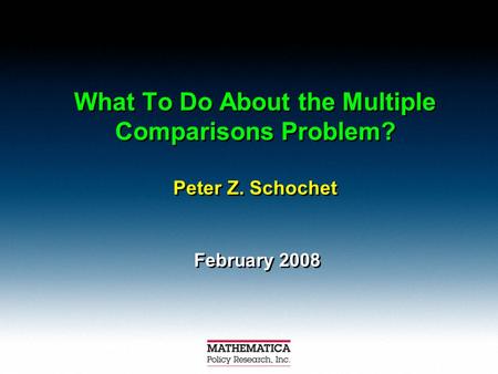 What To Do About the Multiple Comparisons Problem? Peter Z. Schochet February 2008.
