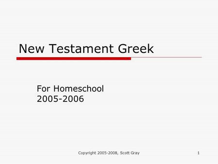 Copyright 2005-2008, Scott Gray1 New Testament Greek For Homeschool 2005-2006.