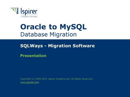 Www.ispirer.com Oracle to MySQL Database Migration SQLWays - Migration Software Presentation Copyright (c) 1999-2012 Ispirer Systems Ltd. All Rights Reserved.