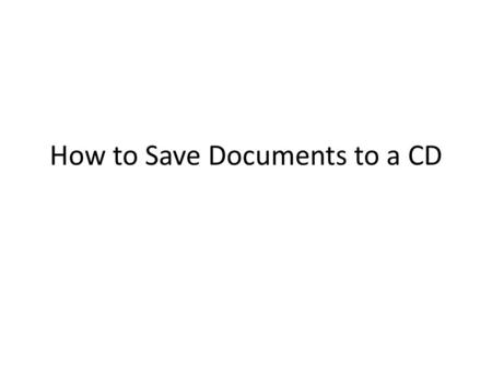 How to Save Documents to a CD. Why do I need to know how to save or burn a CD? There is not unlimited storage space at TCS. This has become a problem.