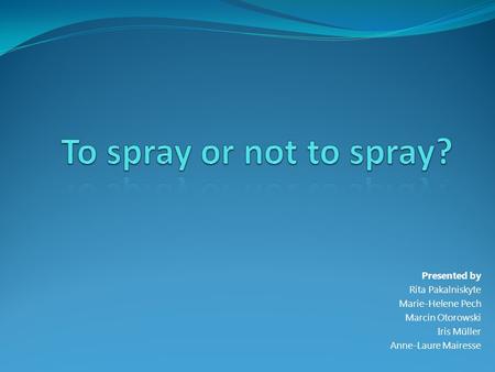 To spray or not to spray? Presented by Rita Pakalniskyte