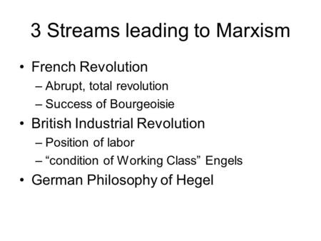 3 Streams leading to Marxism French Revolution –Abrupt, total revolution –Success of Bourgeoisie British Industrial Revolution –Position of labor –condition.