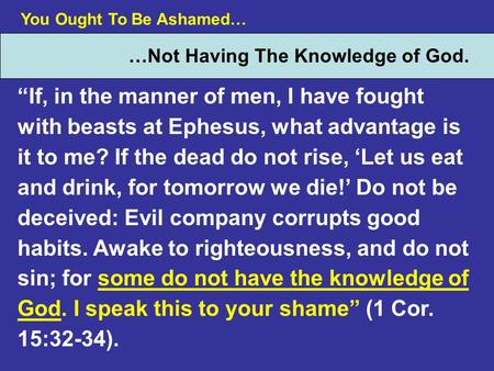 You Ought To Be Ashamed… …Not Having The Knowledge of God. If, in the manner of men, I have fought with beasts at Ephesus, what advantage is it to me?