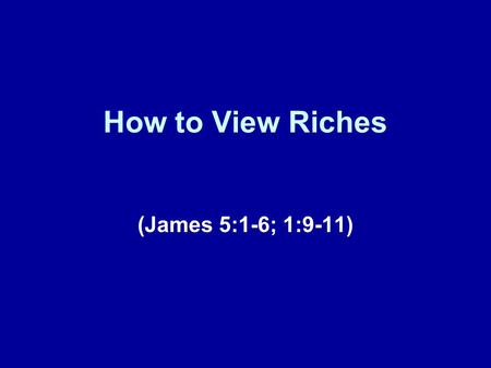 How to View Riches (James 5:1-6; 1:9-11). Brief Review This lesson represents our fifteenth installment in this series of lessons taken from the book.
