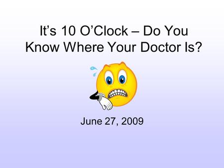 Its 10 OClock – Do You Know Where Your Doctor Is? June 27, 2009.
