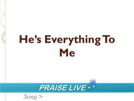PRAISE LIVE PRAISE LIVE Song > Hes Everything To Me.
