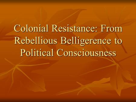 Colonial Resistance: From Rebellious Belligerence to Political Consciousness.