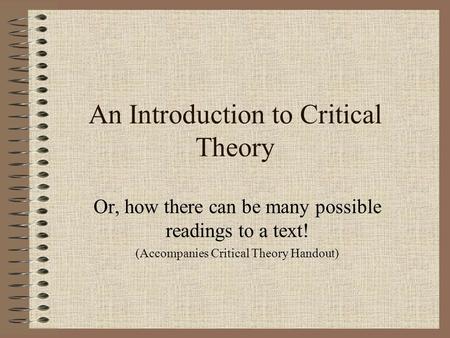 An Introduction to Critical Theory Or, how there can be many possible readings to a text! (Accompanies Critical Theory Handout)