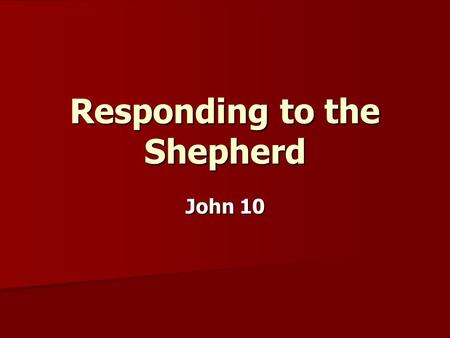 Responding to the Shepherd John 10. Who or what are you listening to?