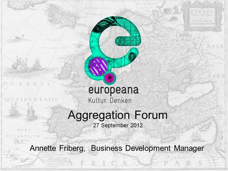 Annette Friberg, Business Development Manager Aggregation Forum 27 September 2012.