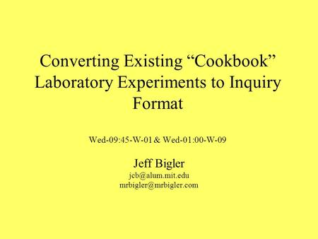 Converting Existing Cookbook Laboratory Experiments to Inquiry Format Wed-09:45-W-01 & Wed-01:00-W-09 Jeff Bigler