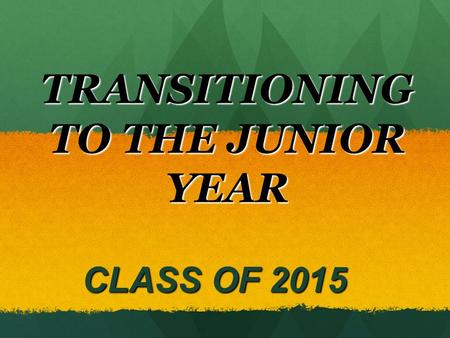 TRANSITIONING TO THE JUNIOR YEAR CLASS OF 2015 CLASS OF 2015.