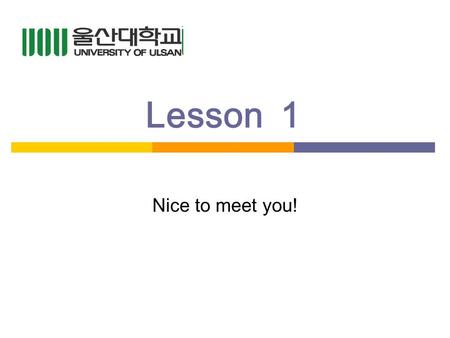 Lesson1 Nice to meet you!. Quick Review Do you remember last week? Class rules? What do you say if you dont know what a word means? What do you do if.