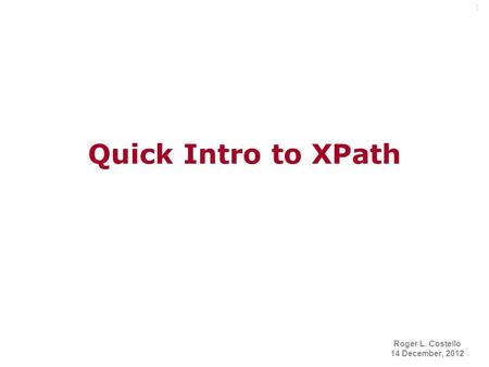 1 Quick Intro to XPath Roger L. Costello 14 December, 2012.