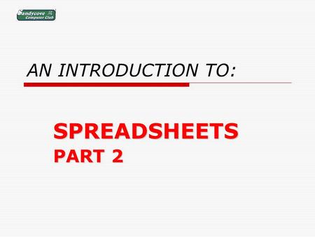 AN INTRODUCTION TO: SPREADSHEETS PART 2. BUT FIRST: A REVIEW OF PART 1.