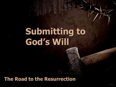 Submitting to Gods Will The Road to the Resurrection.