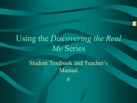 Using the Discovering the Real Me Series Student Textbook and Teachers Manual 6.