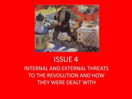 ISSUE 4 INTERNAL AND EXTERNAL THREATS TO THE REVOLUTION AND HOW THEY WERE DEALT WITH.
