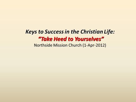 Keys to Success in the Christian Life: Take Heed to Yourselves Take Heed to Yourselves Northside Mission Church (1-Apr-2012)