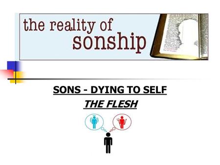 SONS - DYING TO SELF THE FLESH. Phil 2:8,9 Being found in appearance as a man, He humbled Himself by becoming obedient to the point of death, even death.
