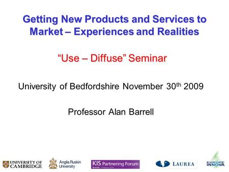 Getting New Products and Services to Market – Experiences and Realities Use – Diffuse Seminar Use – Diffuse Seminar University of Bedfordshire November.