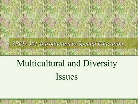 SPED 301:Introduction to Special Education Multicultural and Diversity Issues.