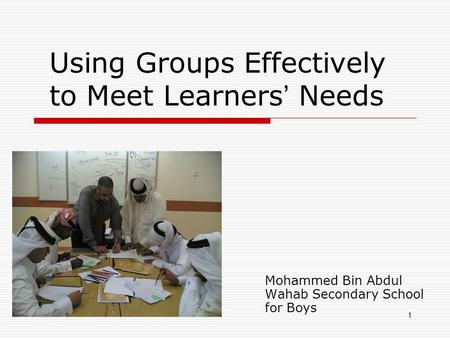1 Using Groups Effectively to Meet Learners Needs Mohammed Bin Abdul Wahab Secondary School for Boys.