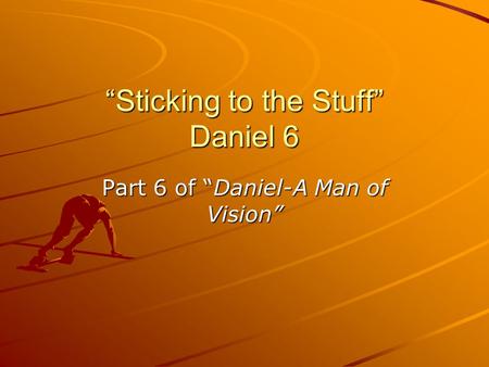 Sticking to the Stuff Daniel 6 Part 6 of Daniel-A Man of Vision.