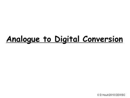 Analogue to Digital Conversion © D Hoult 2010 ODWSC.