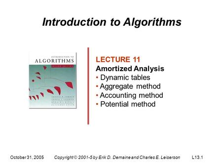 October 31, 2005Copyright © 2001-5 by Erik D. Demaine and Charles E. LeisersonL13.1 Introduction to Algorithms LECTURE 11 Amortized Analysis Dynamic tables.