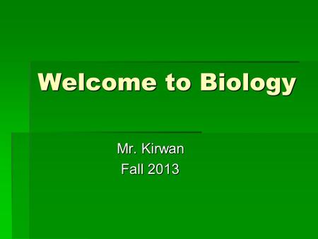Welcome to Biology Mr. Kirwan Mr. Kirwan Fall 2013 Fall 2013.
