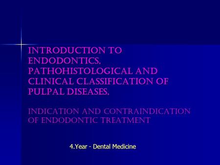Introduction to endodontics, pathohistological and clinical classification of pulpal diseases, indication and contraindication of endodontic treatment.