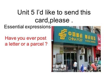 Unit 5 Id like to send this card,please. Essential expressions Have you ever post a letter or a parcel ?