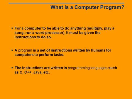 What is a Computer Program? For a computer to be able to do anything (multiply, play a song, run a word processor), it must be given the instructions.