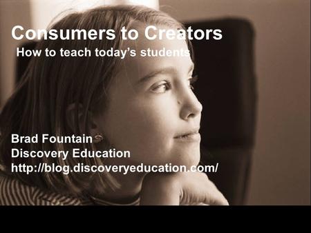 Consumers to Creators Brad Fountain Discovery Education  How to teach todays students.