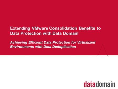 Extending VMware Consolidation Benefits to Data Protection with Data Domain Achieving Efficient Data Protection for Virtualized Environments with Data.