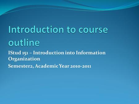 IStud 151 – Introduction into Information Organization Semester2, Academic Year 2010-2011.