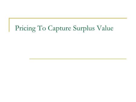Pricing To Capture Surplus Value. Capturing Surplus: By applying the price discrimination. Price discrimination: the practice of charging consumers different.