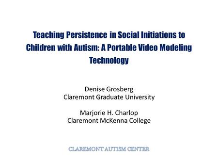 Teaching Persistence in Social Initiations to Children with Autism: A Portable Video Modeling Technology Denise Grosberg Claremont Graduate University.