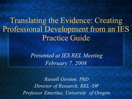 Translating the Evidence: Creating Professional Development from an IES Practice Guide Russell Gersten, PhD Director of Research, REL–SW Professor Emeritus,