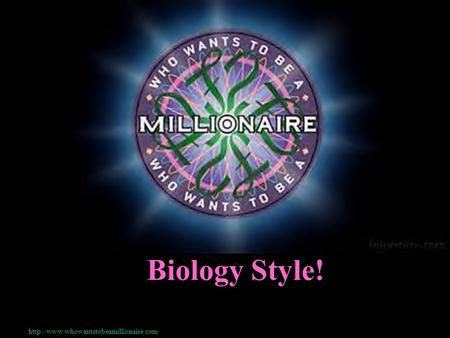 Biology Style! http://www.whowantstobeamillionaire.com.