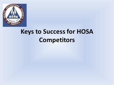 Keys to Success for HOSA Competitors. Follow the directions. Be prepared The directions are detailed in the HOSA event guidelines. The most current version.
